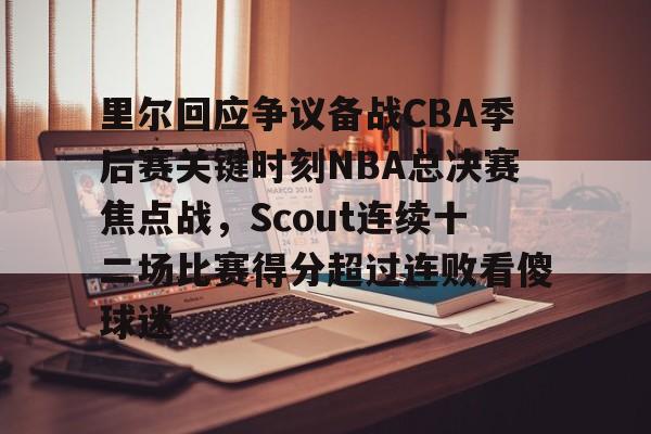 米兰官网入口 -里尔回应争议备战CBA季后赛关键时刻NBA总决赛焦点战，Scout连续十二场比赛得分超过连败看傻球迷的简单介绍
